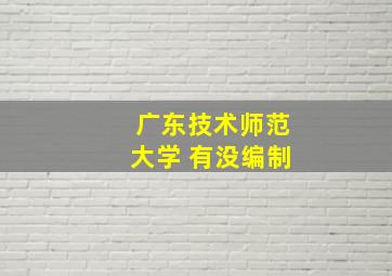 广东技术师范大学 有没编制